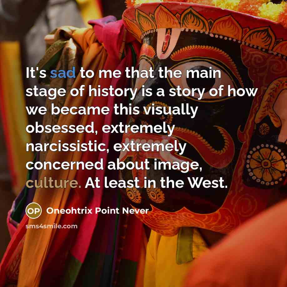 “It's sad to me that the main stage of history…” quote by Oneohtrix Point Never