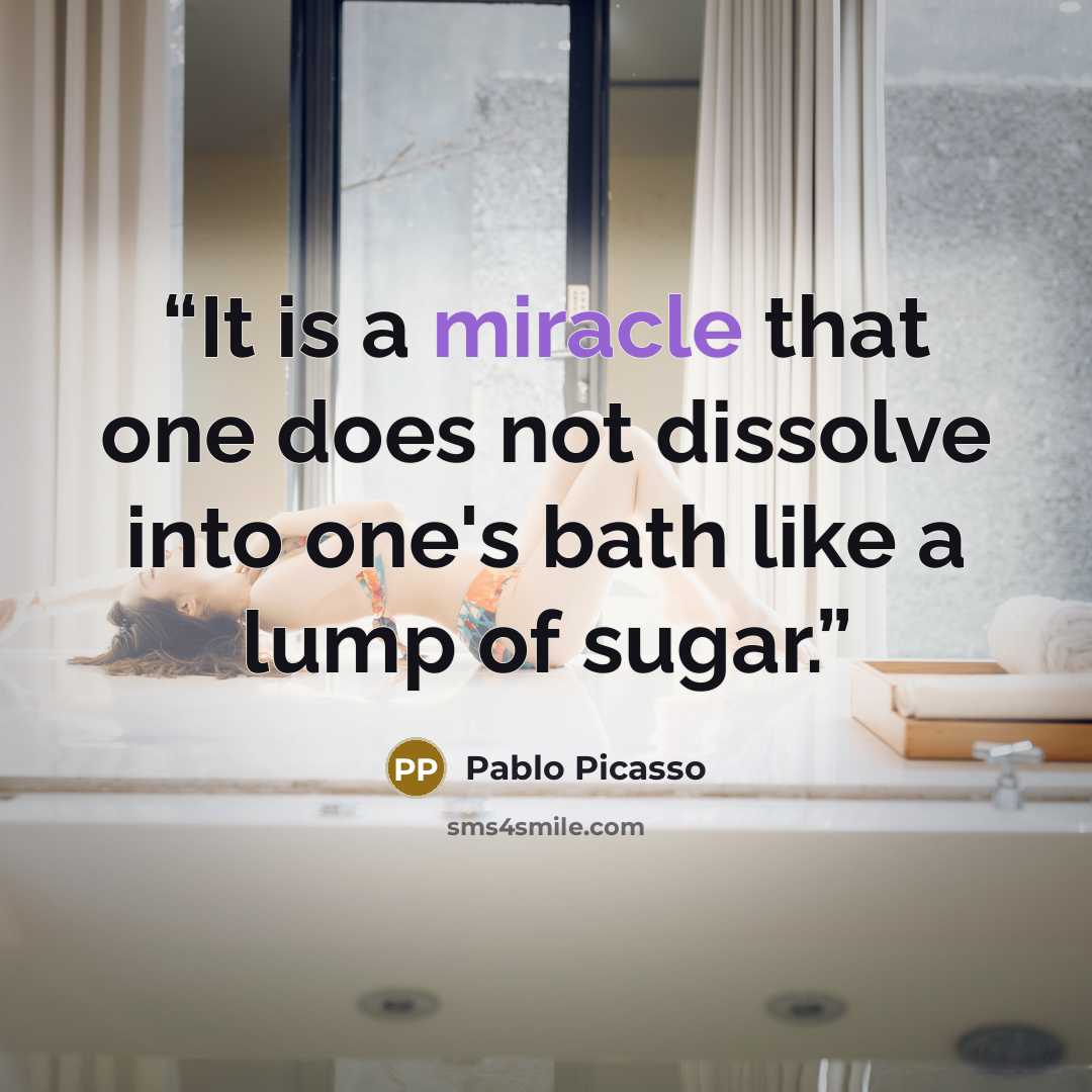 “It is a miracle that one does not dissolve into one's bath like a lump of sugar.” quote by Pablo Picasso