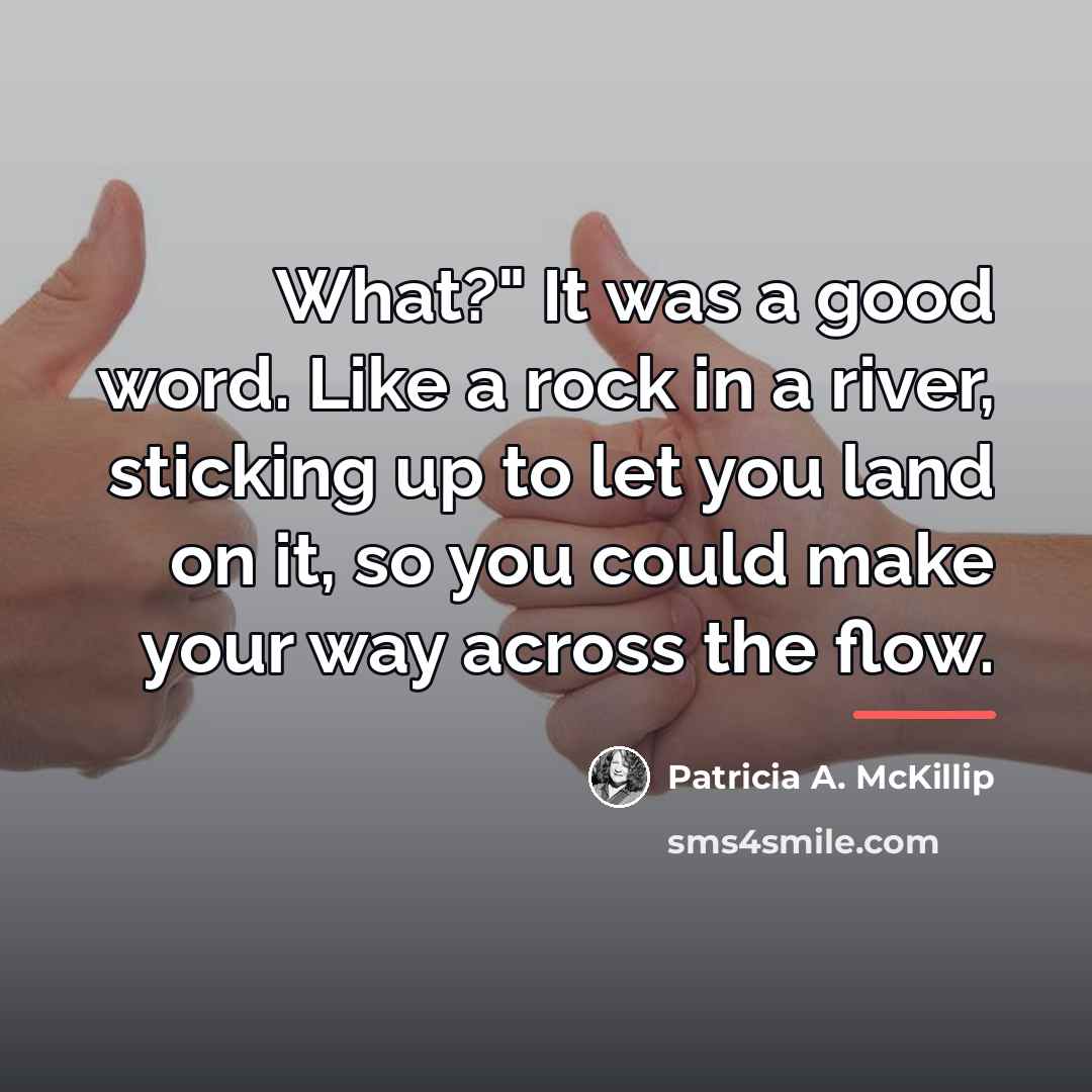 “What?" It was a good word. Like a rock in…” quote by Patricia A. McKillip