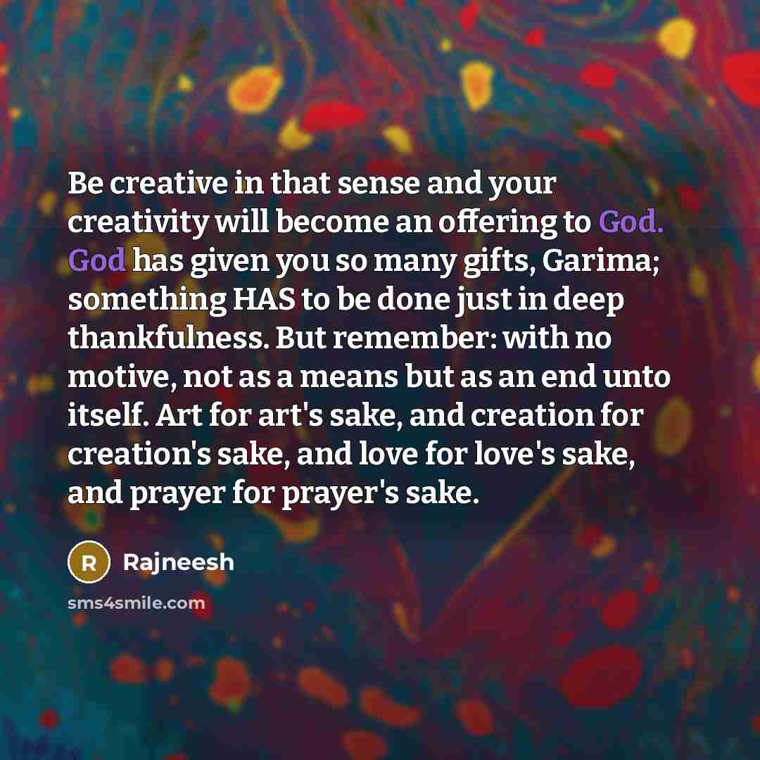 “Be creative in that sense and your creativity will become…” quote by Rajneesh