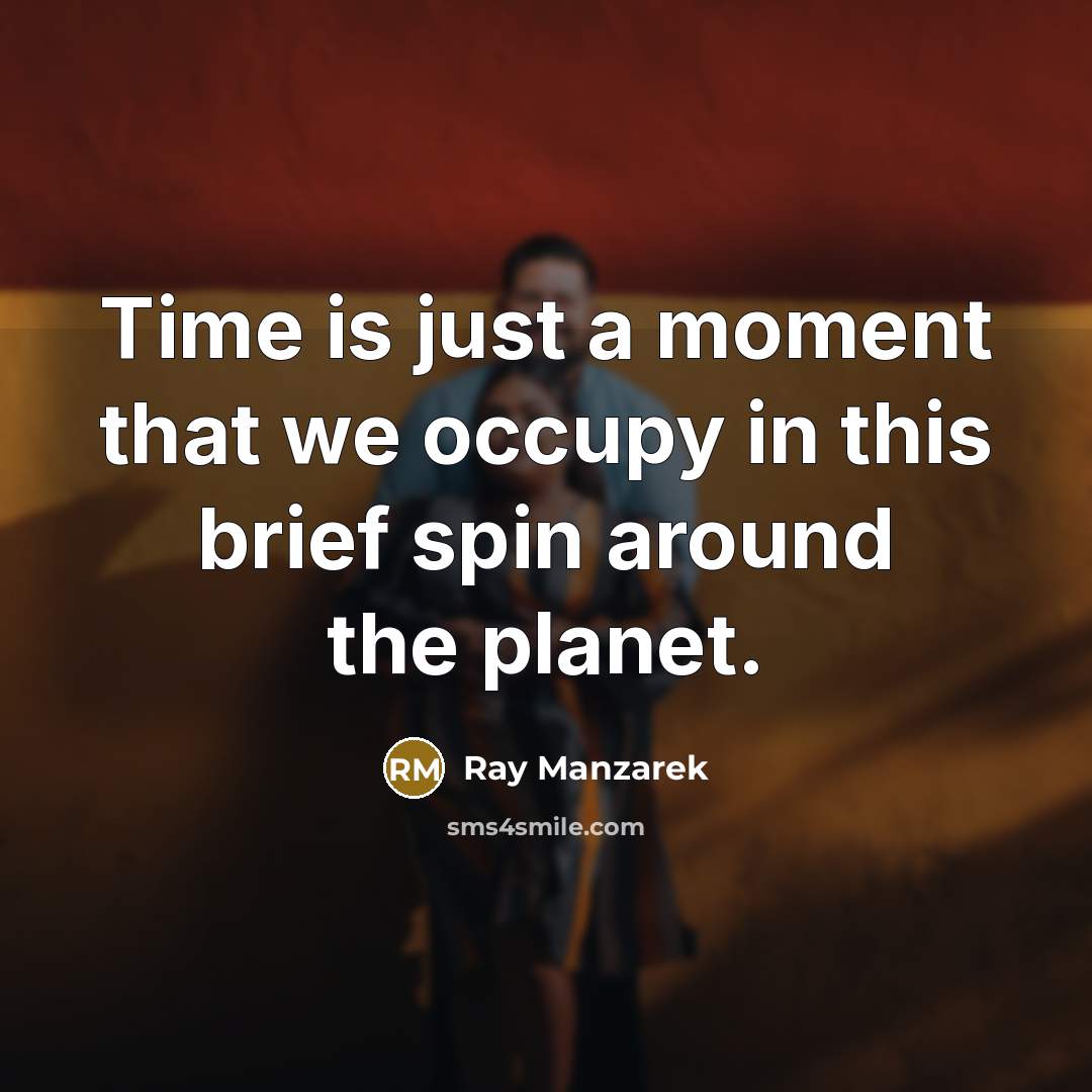 “Time is just a moment that we occupy in this brief spin around the planet.” quote by Ray Manzarek