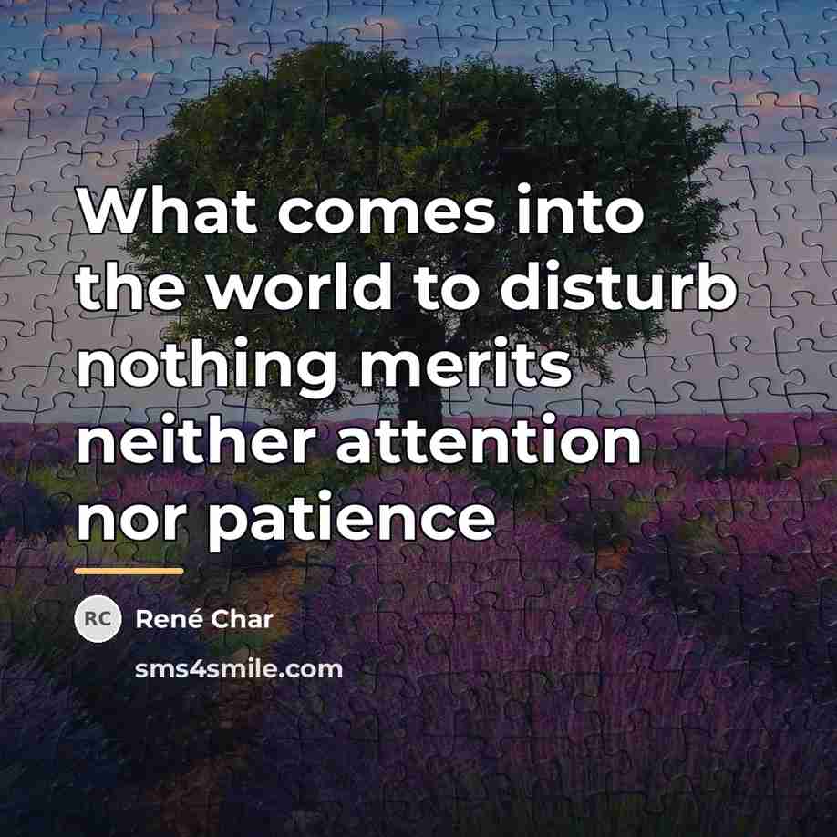 “What comes into the world to disturb nothing merits neither…” quote by Rene Char