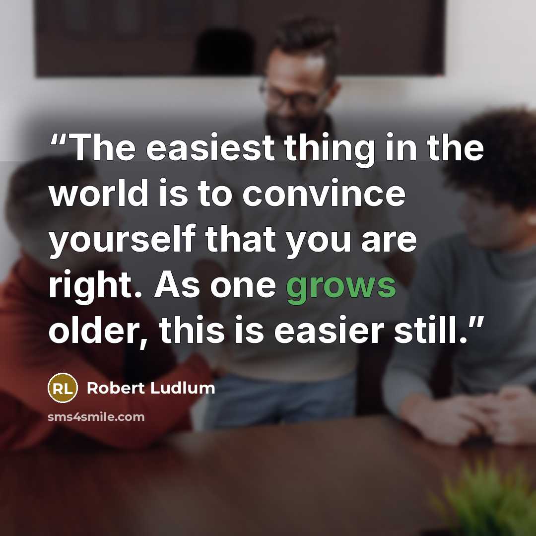 “The easiest thing in the world is to convince yourself that you are right. As one grows older, this is easier still.” quote by Robert Ludlum