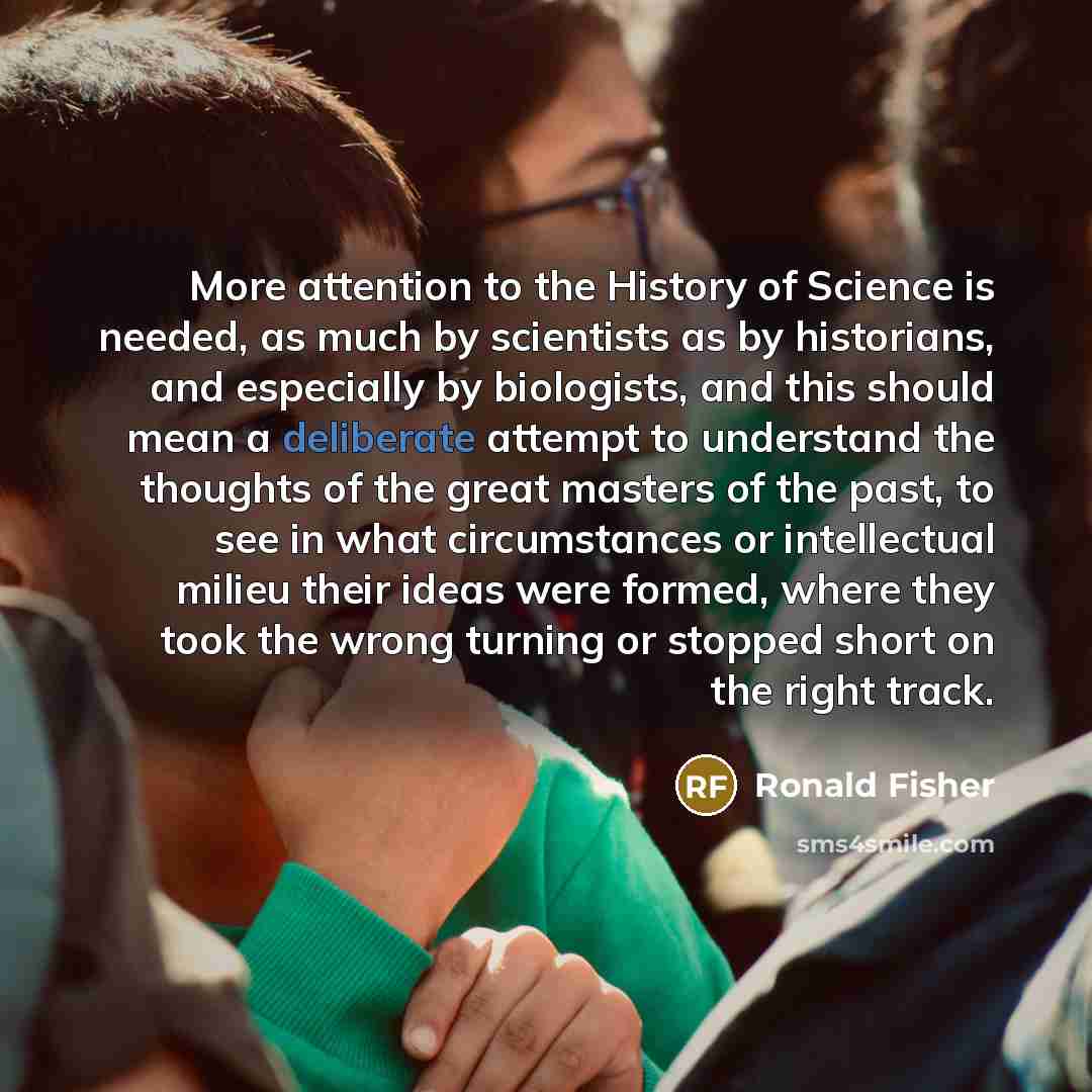 “More attention to the History of Science is needed, as…” quote by Ronald Fisher