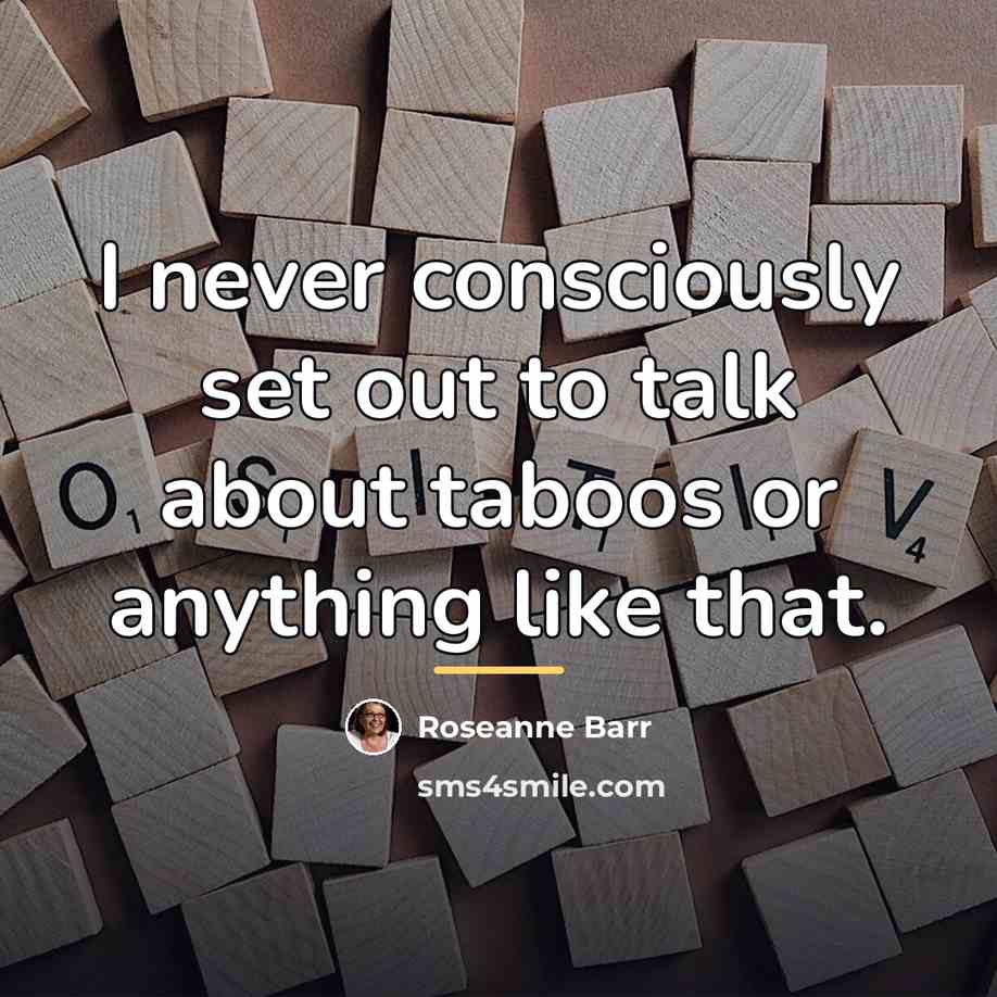 “I never consciously set out to talk about taboos or…” quote by Roseanne Barr