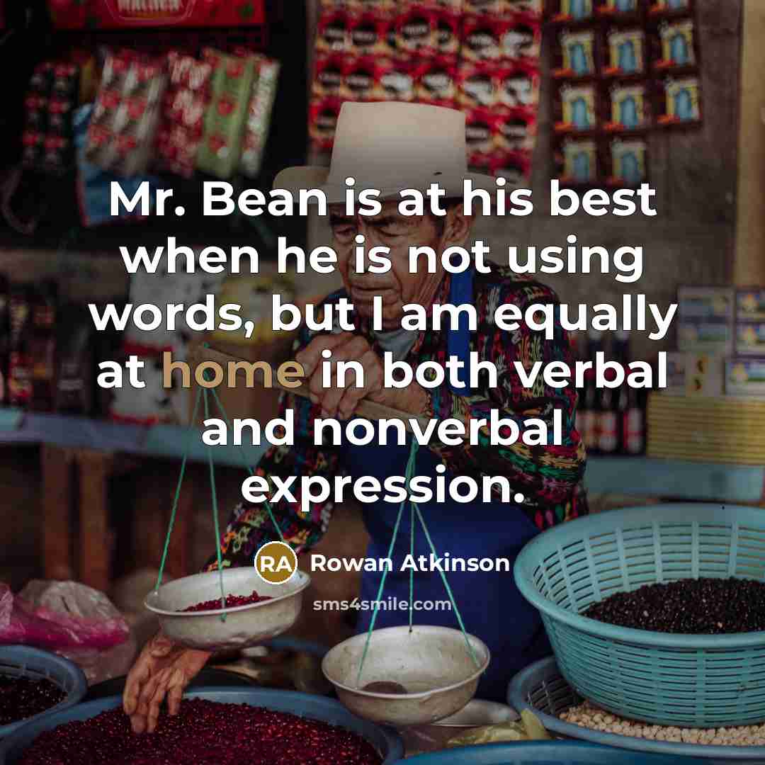 “Mr. Bean is at his best when he is not…” quote by Rowan Atkinson