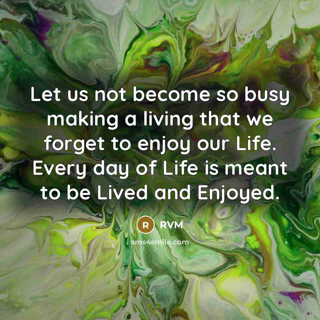 “Let us not become so busy making a living that we forget to enjoy our Life. Every day of Life is meant to be Lived and Enjoyed.” quote by RVM