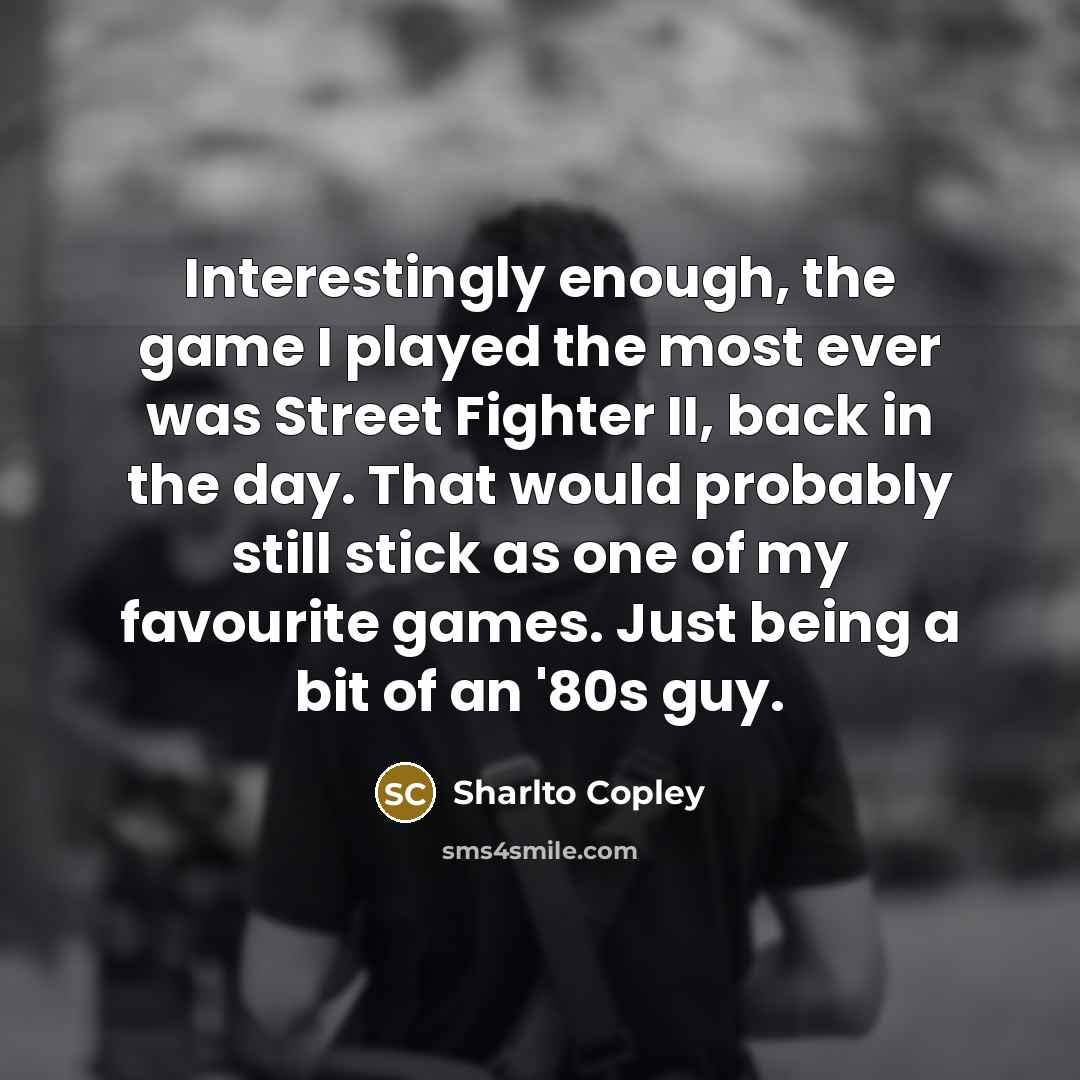 “Interestingly enough, the game I played the most ever was…” quote by Sharlto Copley