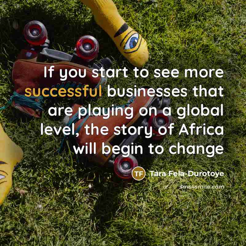 “If you start to see more successful businesses that are playing on a global level, the story of Africa will begin to change” quote by Tara Fela-Durotoye