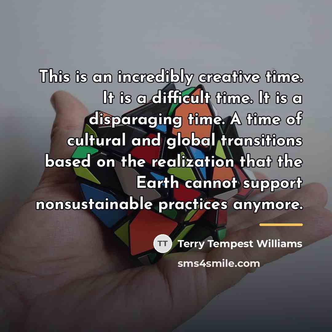 “This is an incredibly creative time. It is a difficult…” quote by Terry Tempest Williams
