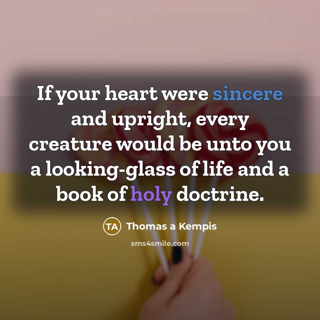 “If your heart were sincere and upright, every creature would…” quote by Thomas a Kempis