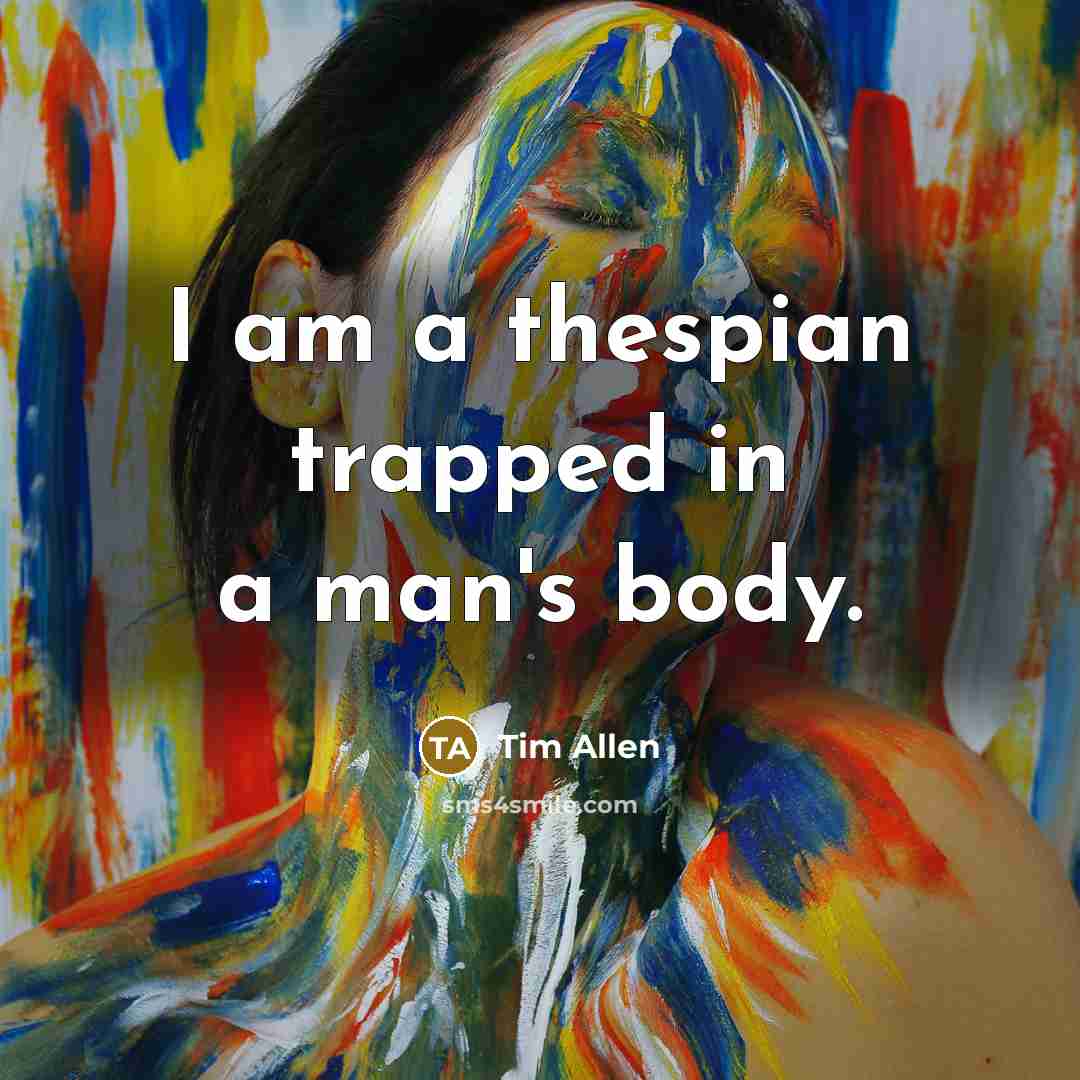 “I am a thespian trapped in a man's body.…” quote by Tim Allen
