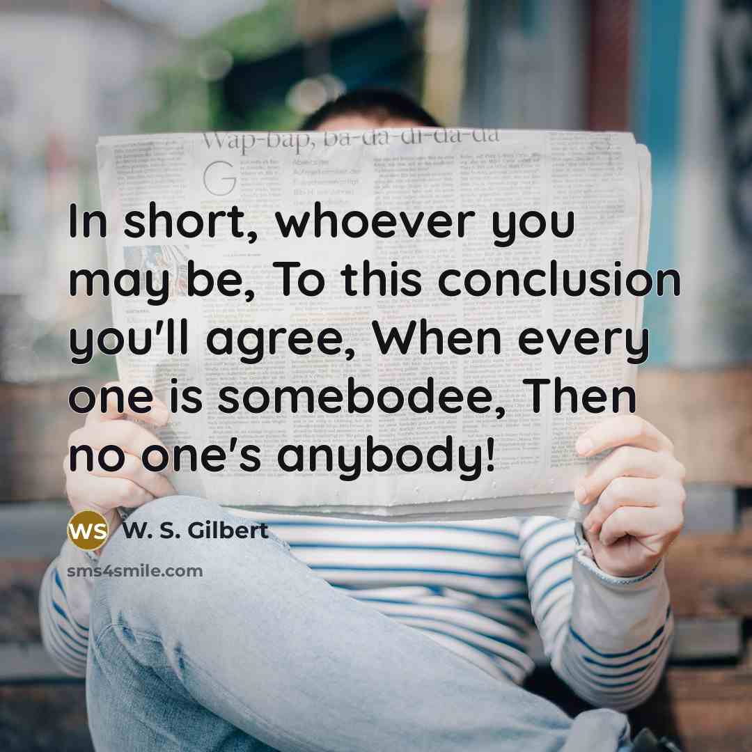 “In short, whoever you may be, To this conclusion you'll…” quote by W. S. Gilbert
