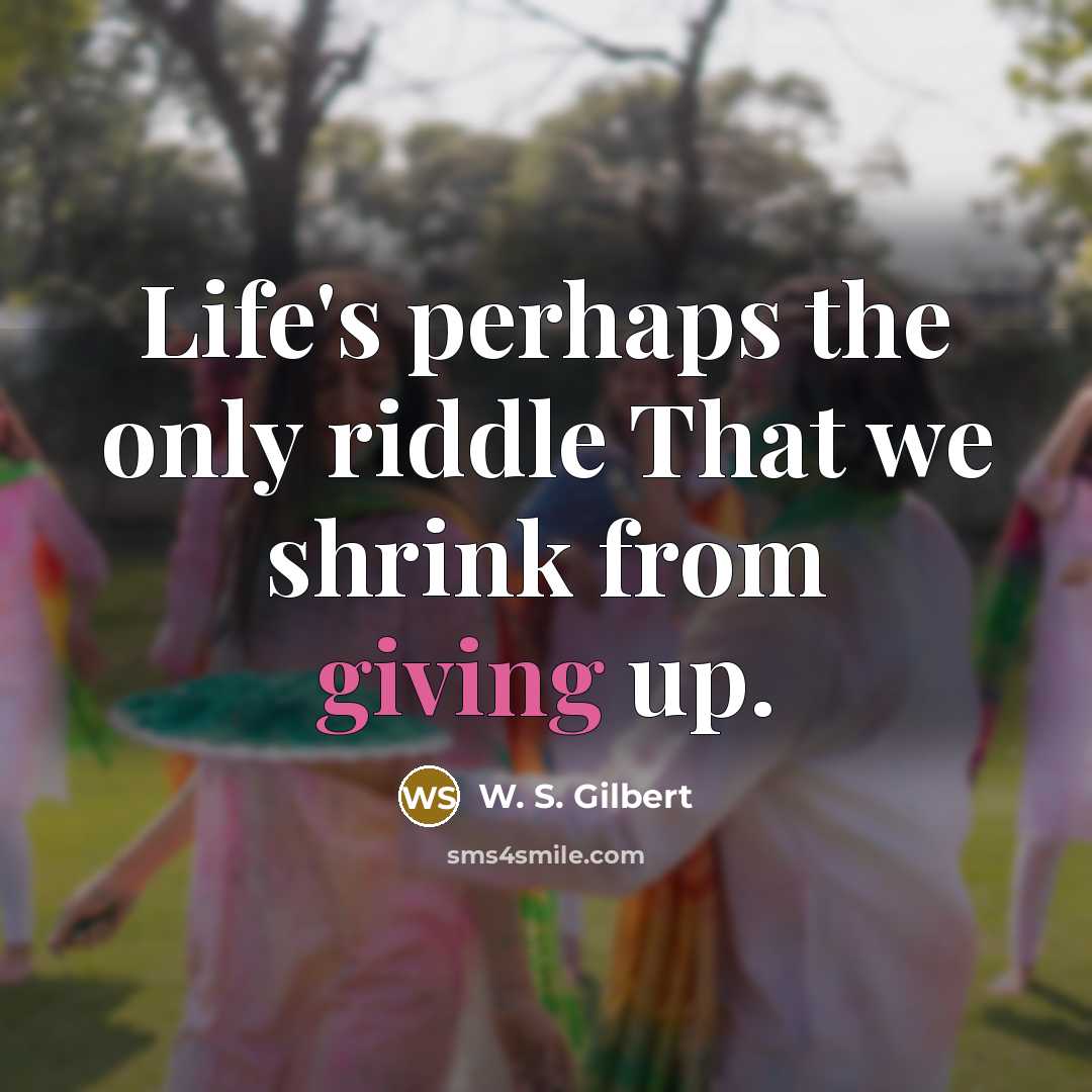 “Life's perhaps the only riddle That we shrink from giving…” quote by W. S. Gilbert