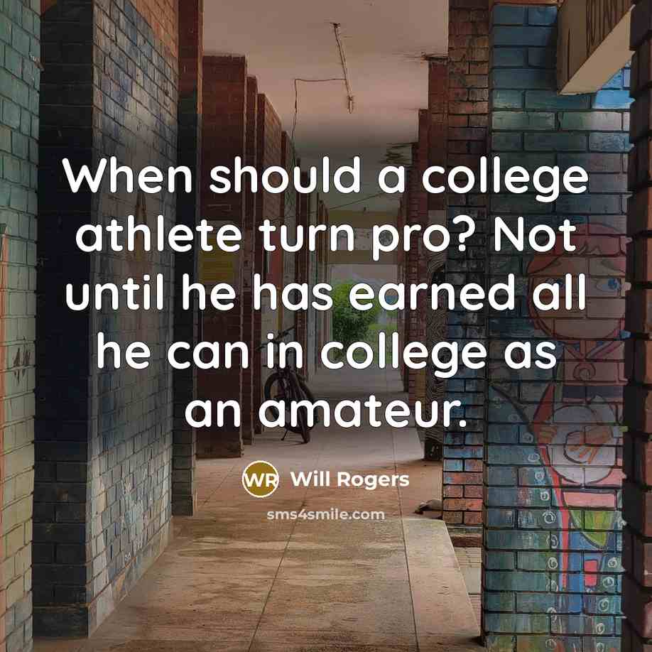“When should a college athlete turn pro? Not until he has earned all he can in college as an amateur.” quote by Will Rogers