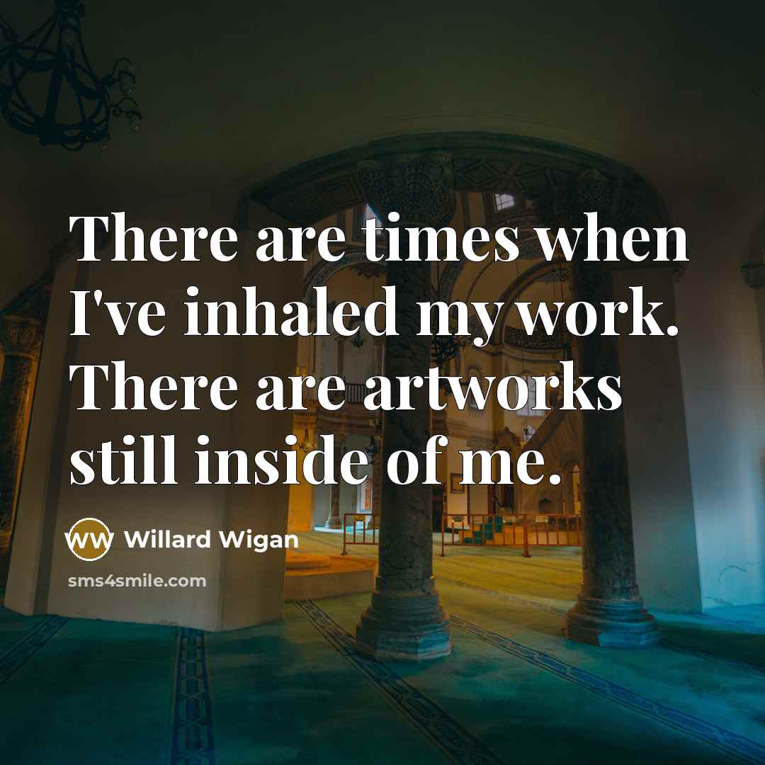 “There are times when I've inhaled my work. There are…” quote by Willard Wigan