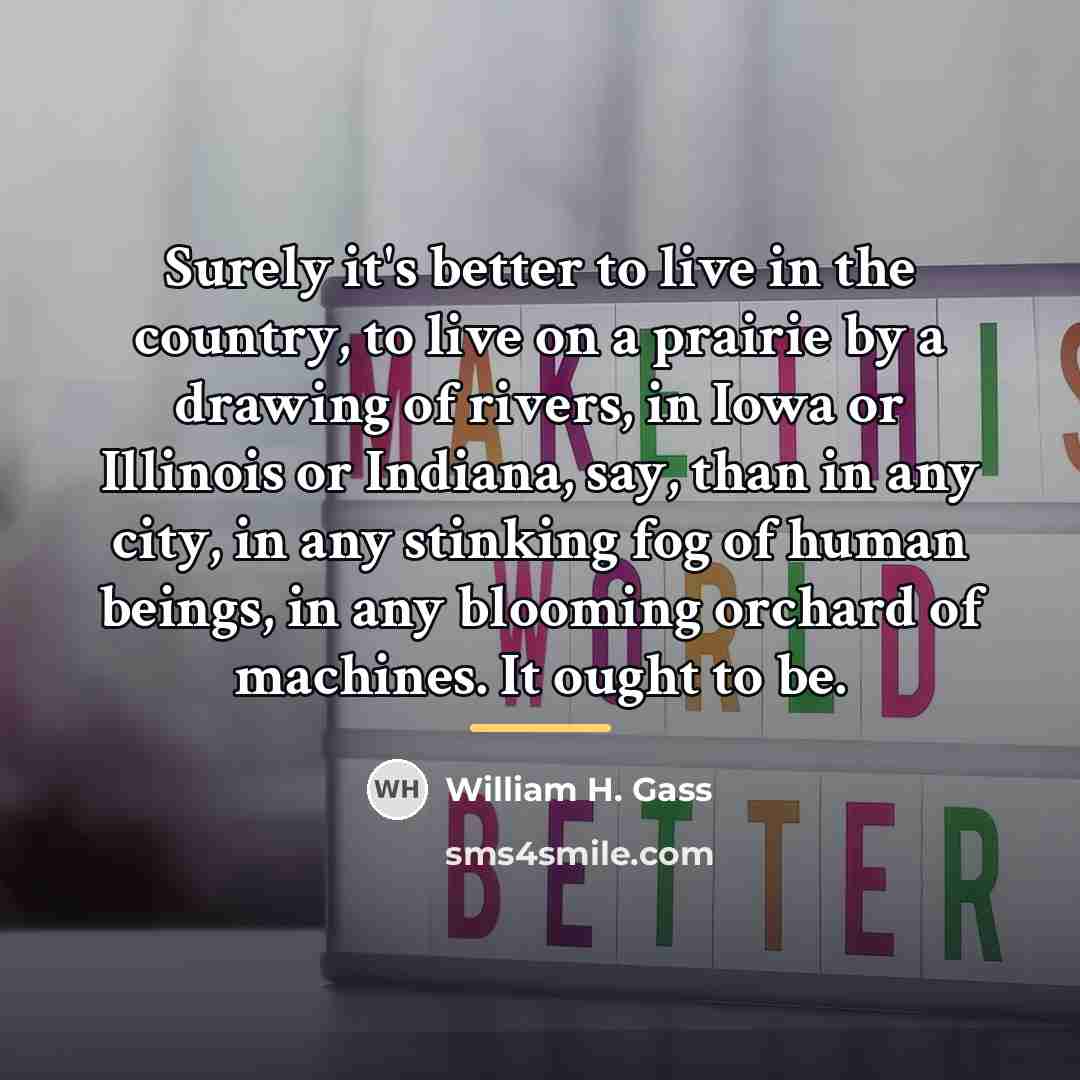 “Surely it's better to live in the country, to live…” quote by William H. Gass