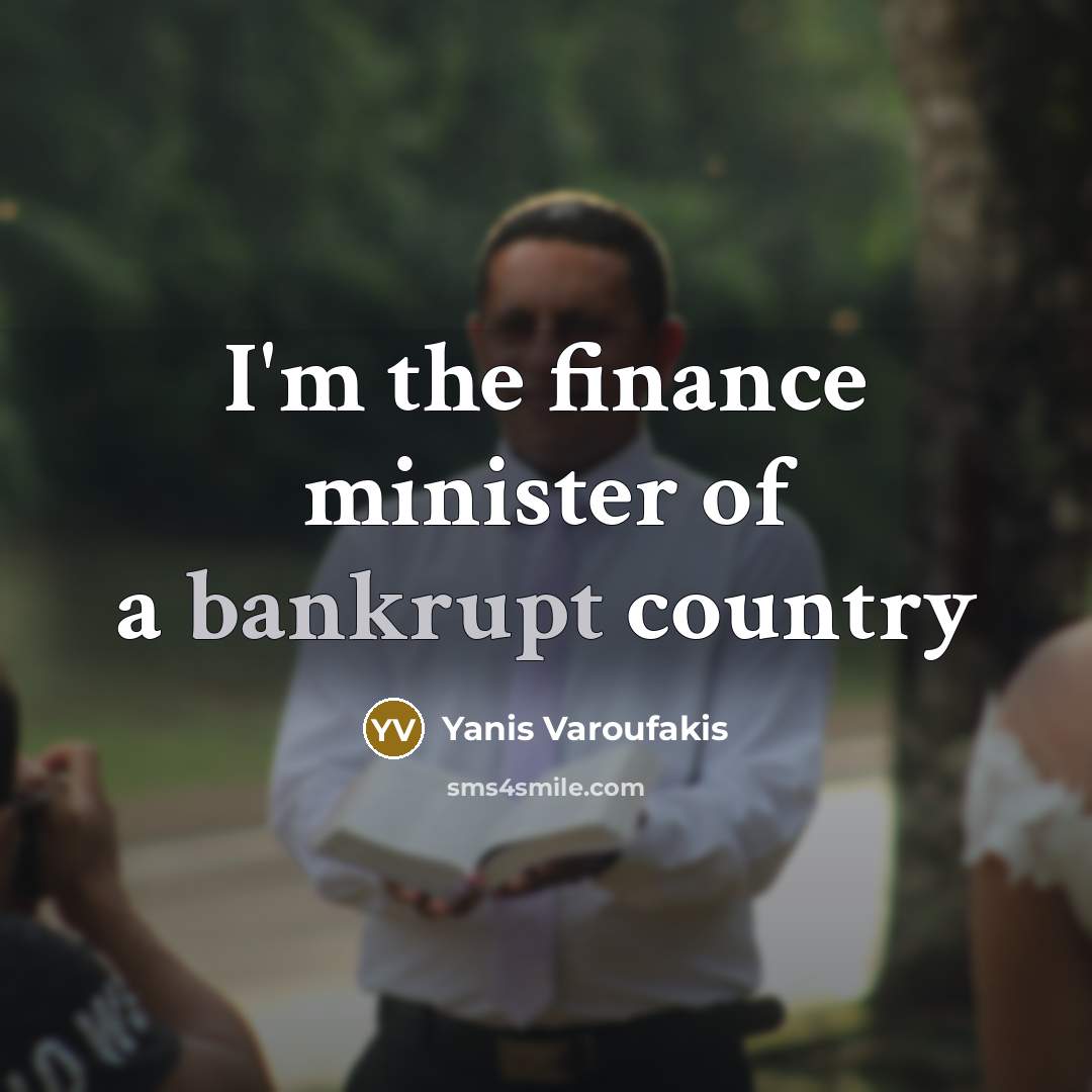 “I'm the finance minister of a bankrupt country” quote by Yanis Varoufakis