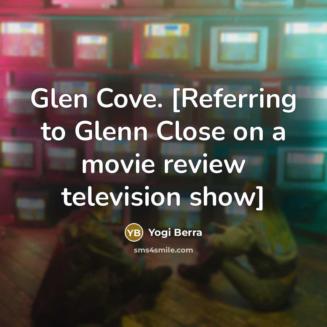 “Glen Cove. [Referring to Glenn Close on a movie review…” quote by Yogi Berra