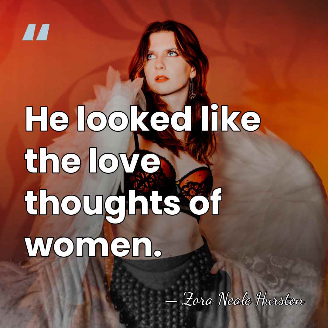 He looked like the love thoughts of women. - Zora Neale Hurston