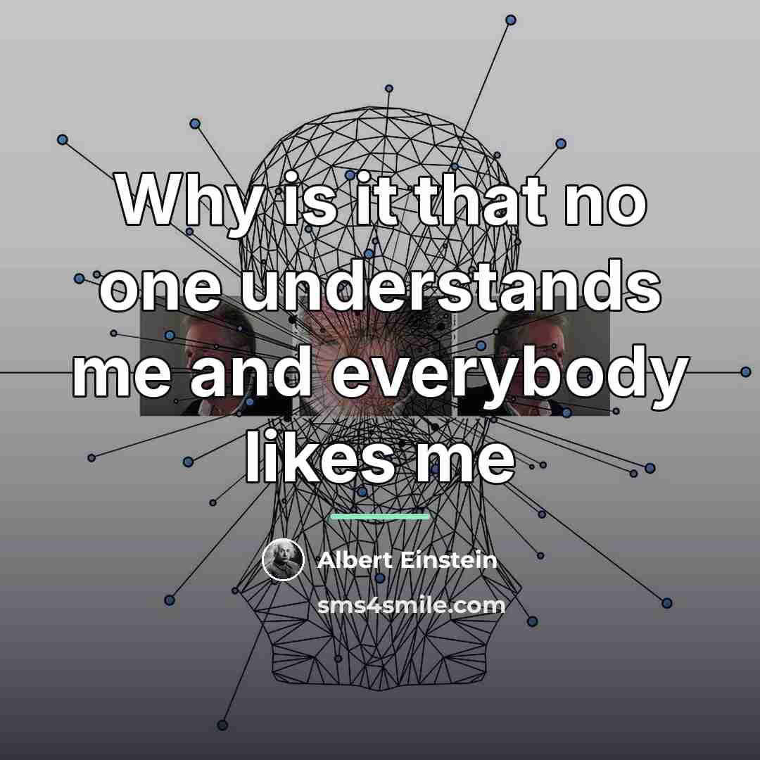 “Why is it that no one understands me and everybody…” quote by Albert Einstein