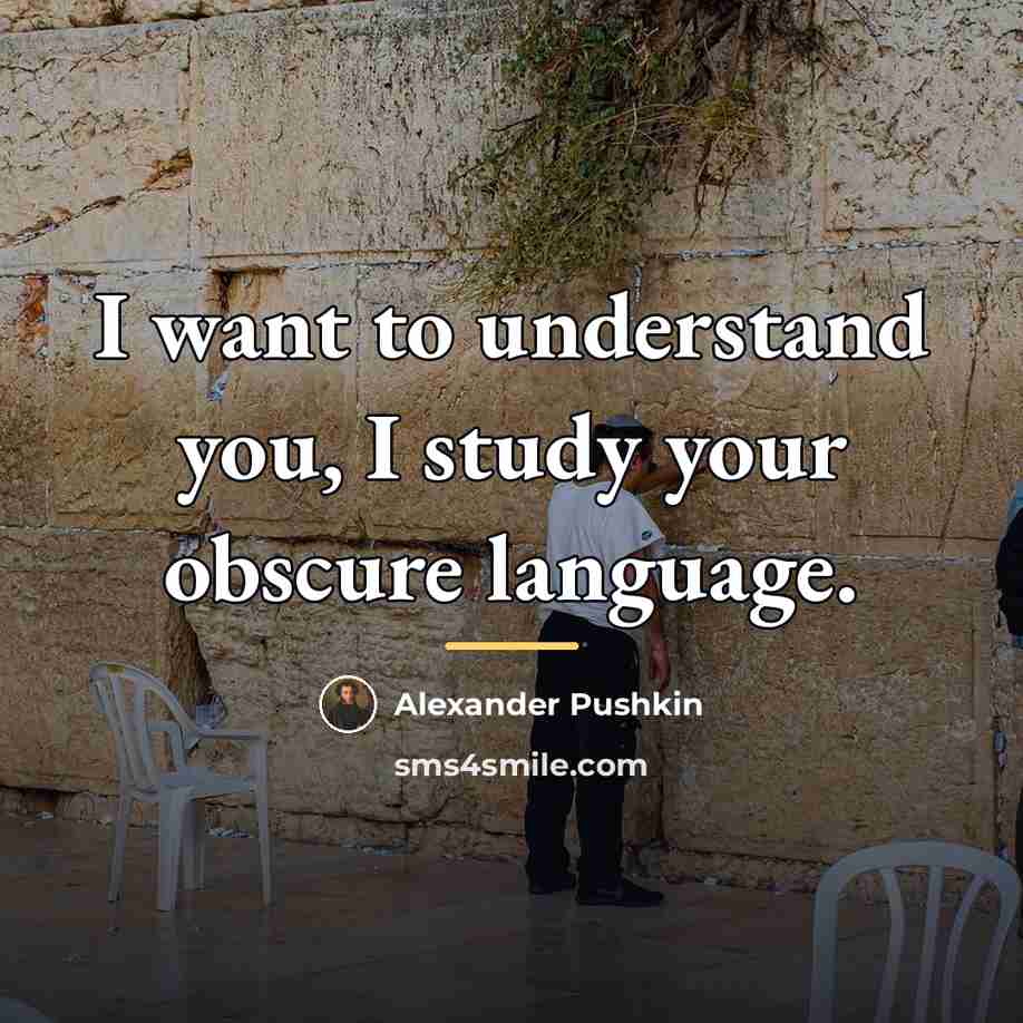 “I want to understand you, I study your obscure language.…” quote by Alexander Pushkin