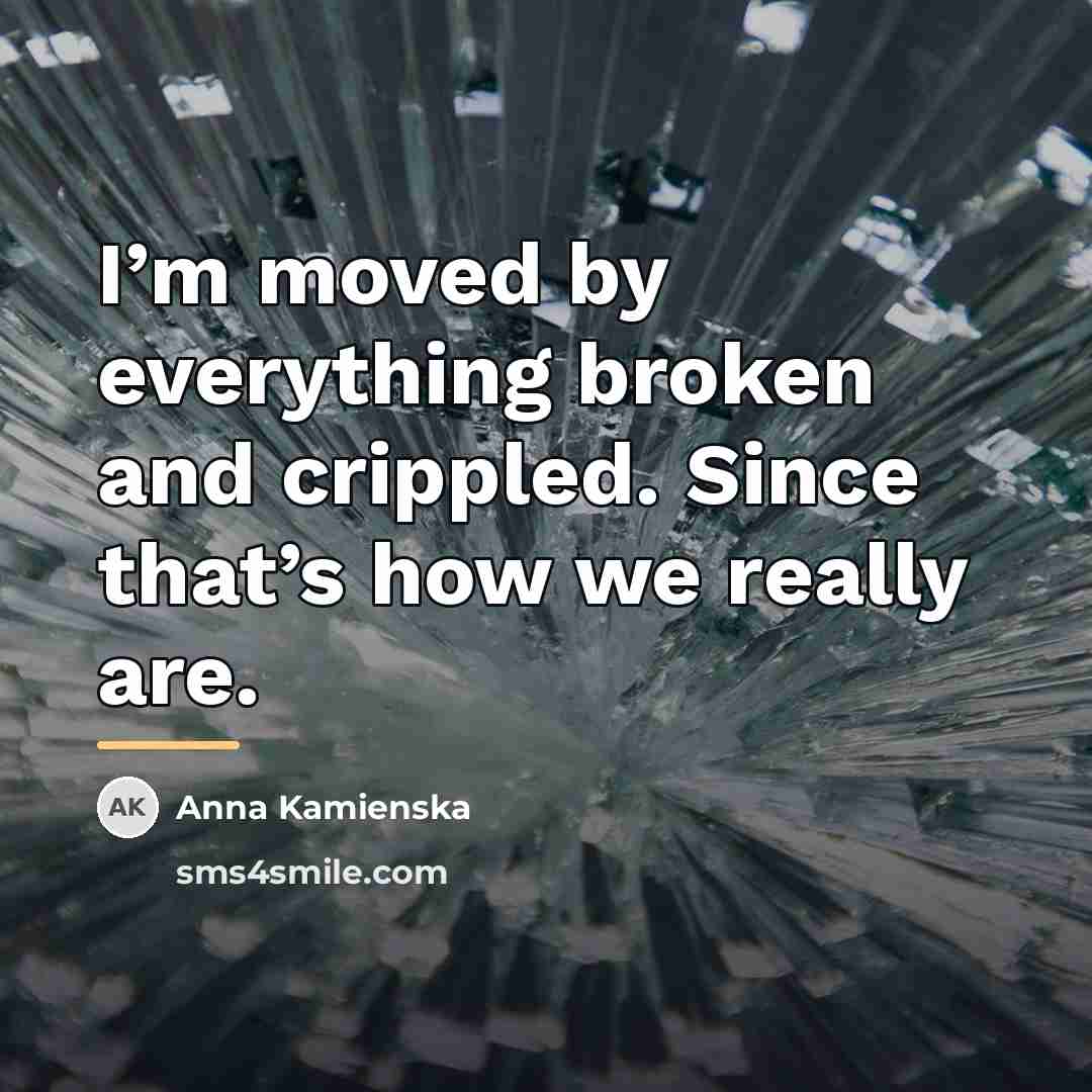 “I’m moved by everything broken and crippled. Since that’s how…” quote by Anna Kamienska