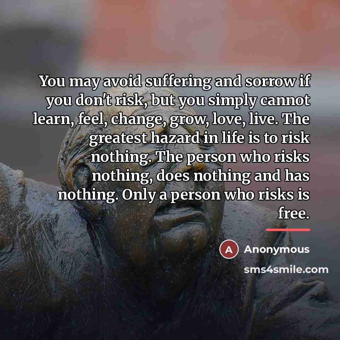 “You may avoid suffering and sorrow if you don't risk,…” quote by Anonymous