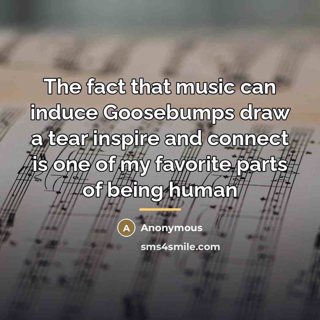 “The fact that music can induce Goosebumps draw a tear…” quote by Anonymous