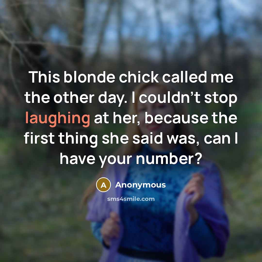 “This blonde chick called me the other day. I couldn't stop laughing at her, because the first thing she said was, can I have your number?” quote by Anonymous