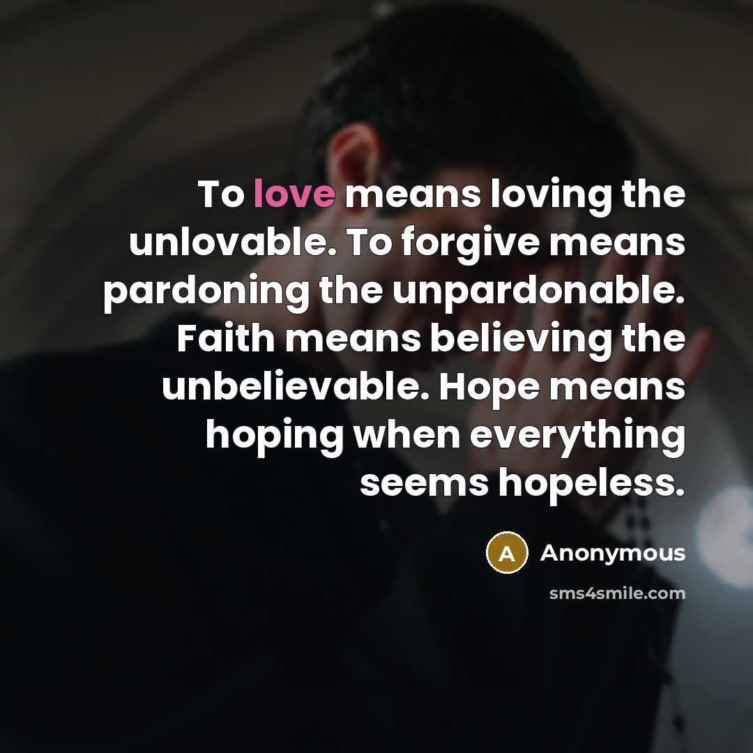 “To love means loving the unlovable. To forgive means pardoning…” quote by Anonymous