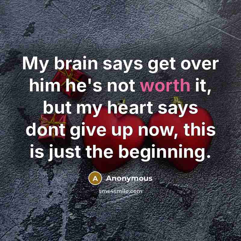 “My brain says get over him he's not worth it, but my heart says dont give up now, this is just the beginning.” quote by Anonymous