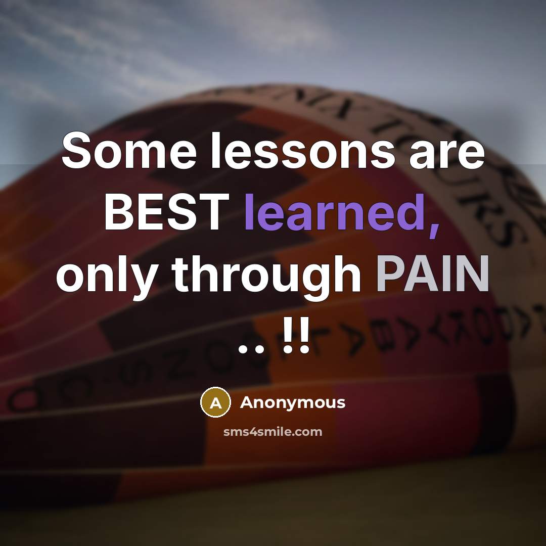 “Some lessons are BEST learned, only through PAIN .. !!” quote by Anonymous