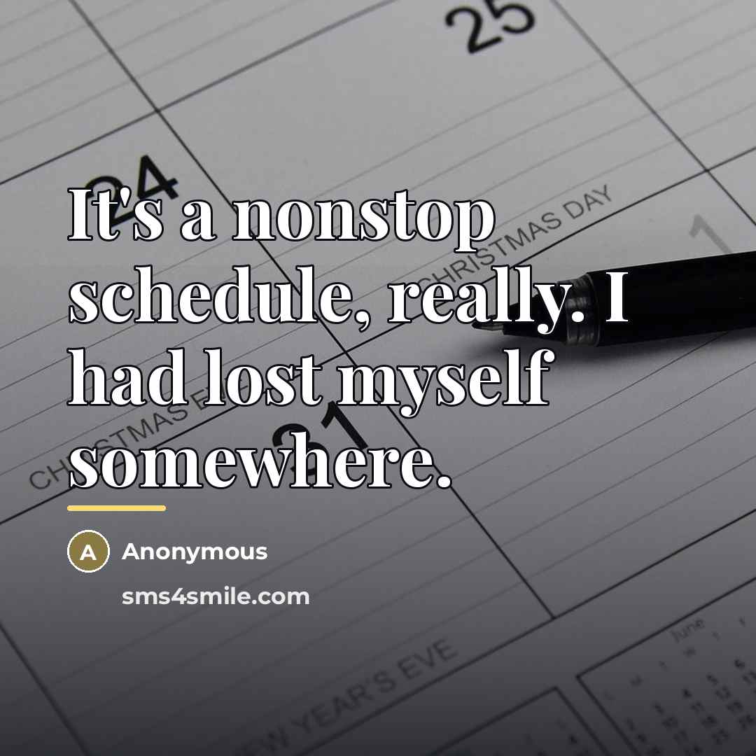 “It's a nonstop schedule, really. I had lost myself somewhere.…” quote by Anonymous