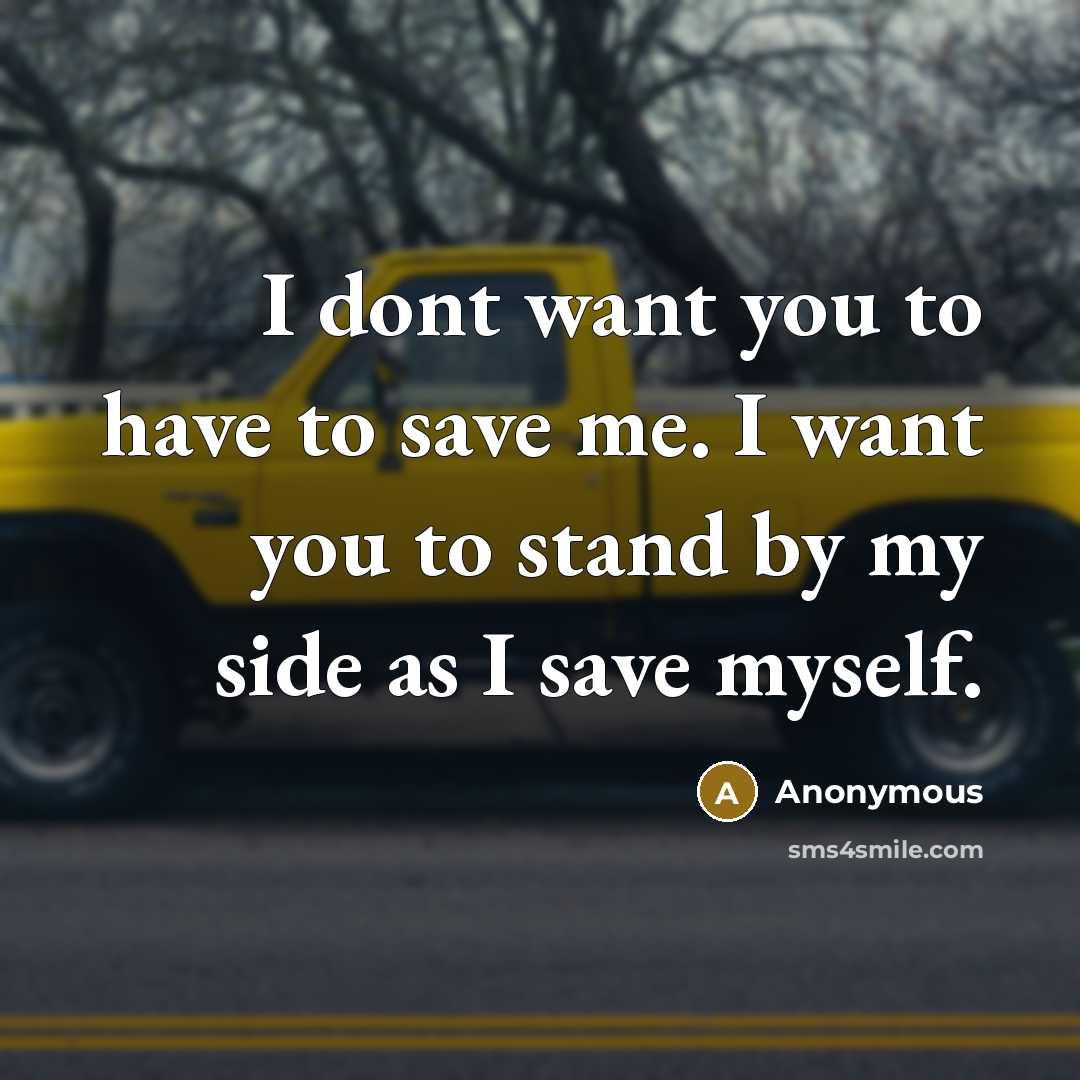 “I dont want you to have to save me. I want you to stand by my side as I save myself.” quote by Anonymous