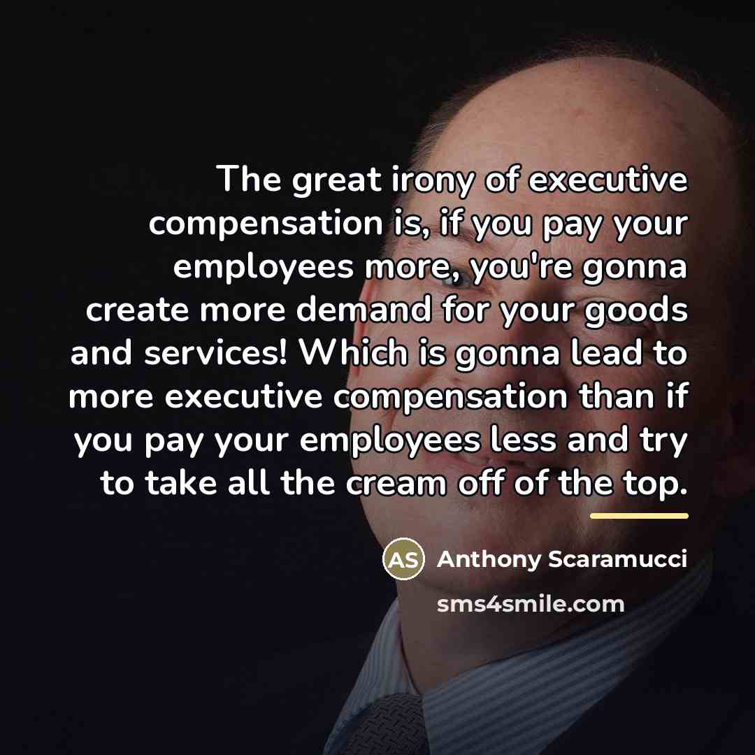“The great irony of executive compensation is, if you pay…” quote by Anthony Scaramucci