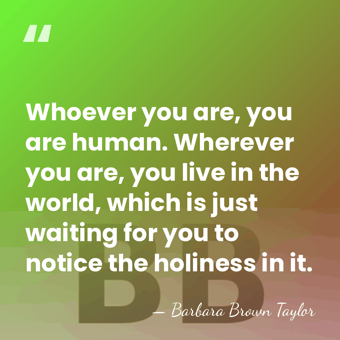 Whoever you are, you are human. Wherever you are, you live in&hellip; - Barbara Brown Taylor