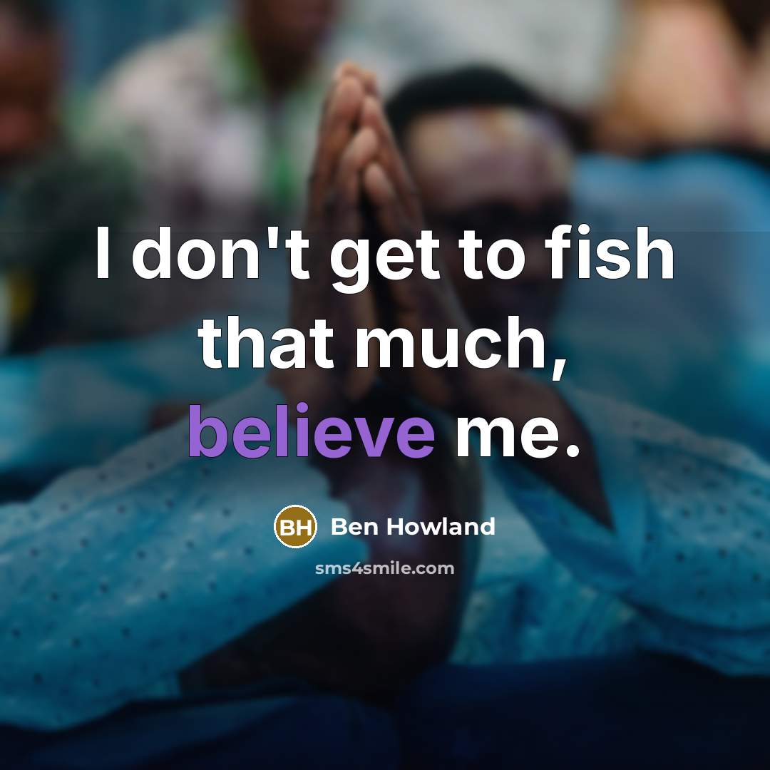 “I don't get to fish that much, believe me.…” quote by Ben Howland