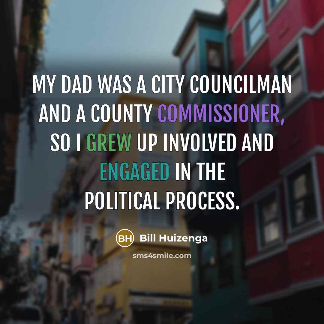 “My dad was a city councilman and a county commissioner,…” quote by Bill Huizenga