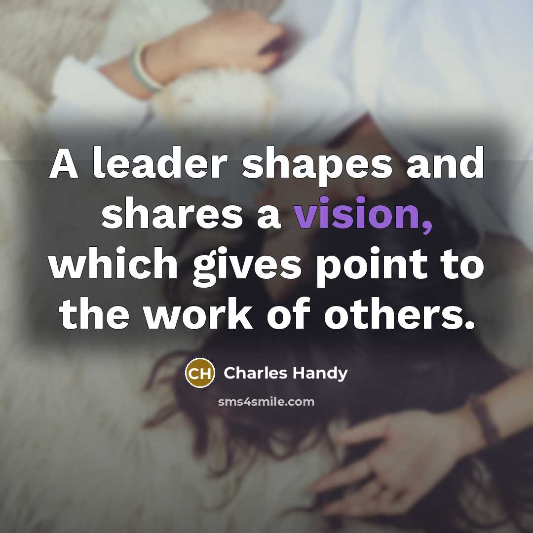 “A leader shapes and shares a vision, which gives point…” quote by Charles Handy
