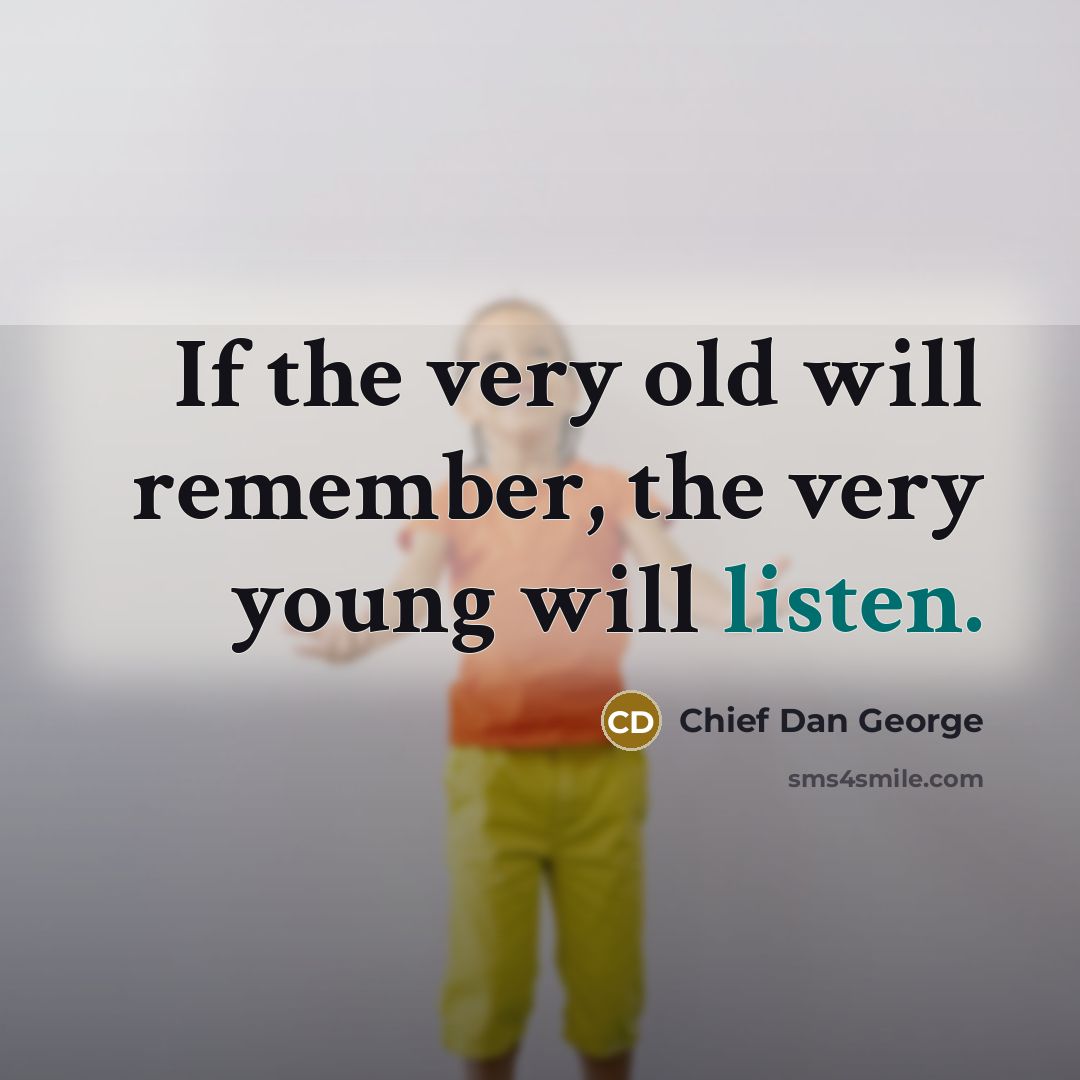 “If the very old will remember, the very young will…” quote by Chief Dan George