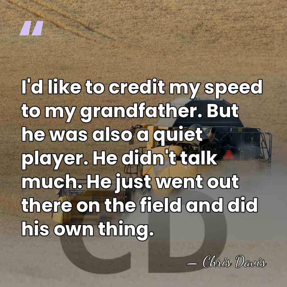 I'd like to credit my speed to my grandfather. But he was&hellip; - Chris Davis