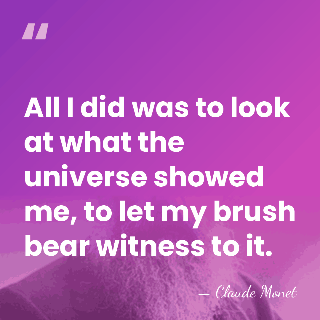 All I did was to look at what the universe showed me,&hellip; - Claude Monet