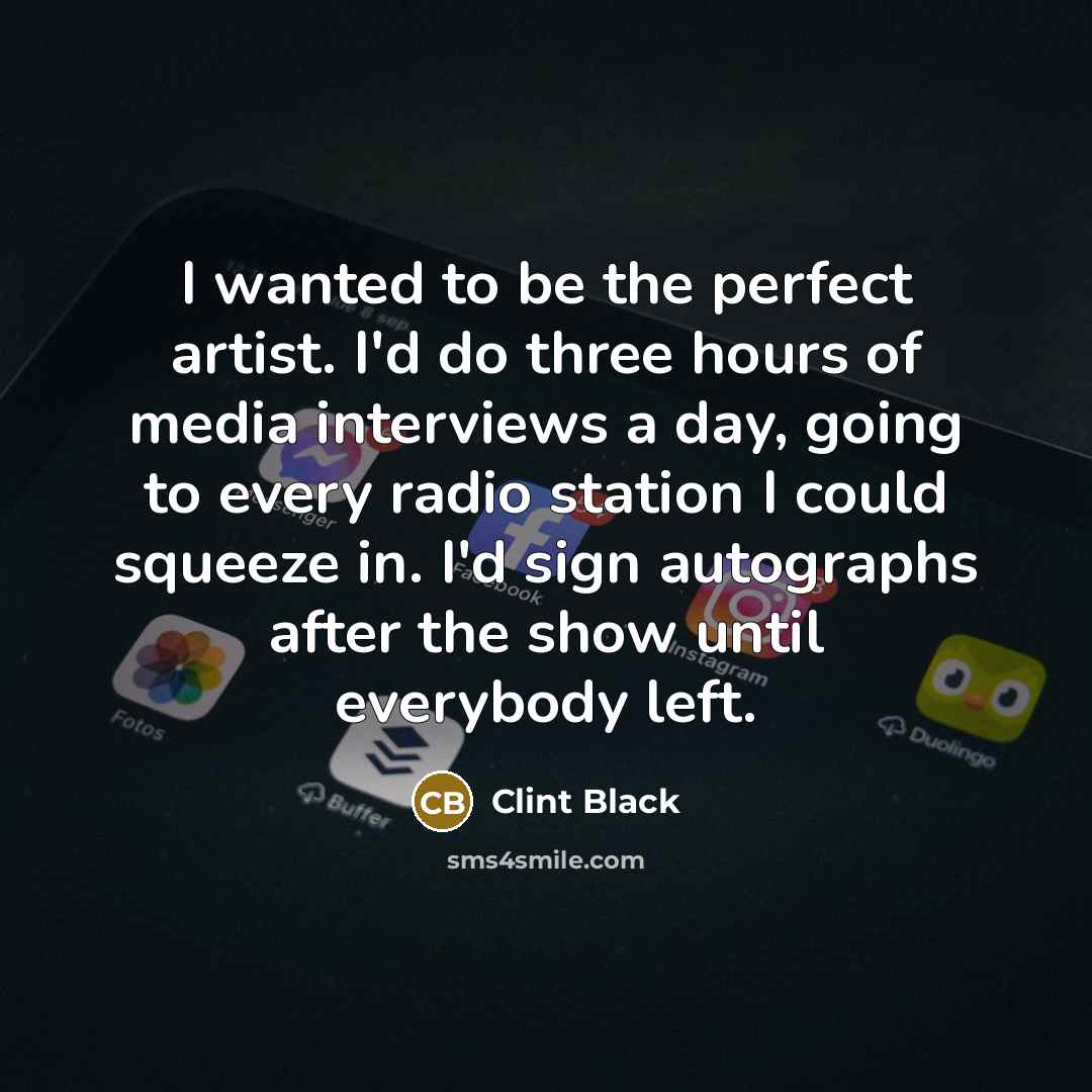 “I wanted to be the perfect artist. I'd do three…” quote by Clint Black