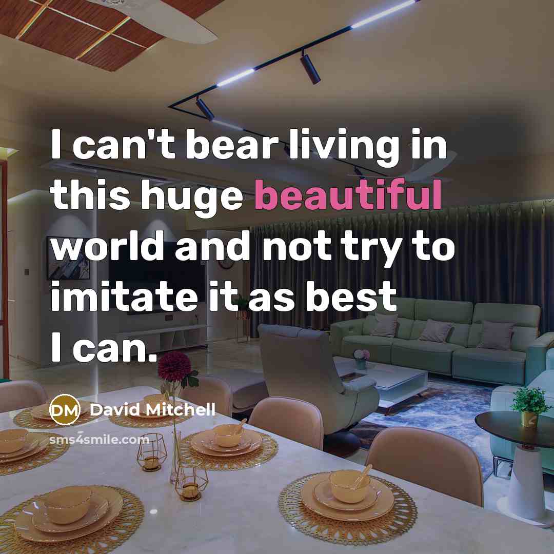 “I can't bear living in this huge beautiful world and…” quote by David Mitchell