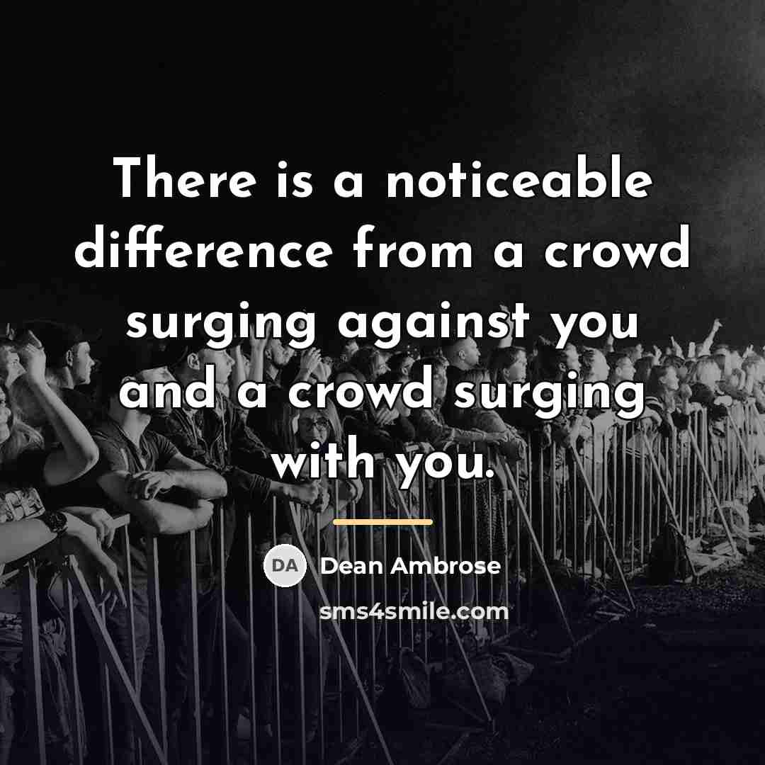 “There is a noticeable difference from a crowd surging against…” quote by Dean Ambrose