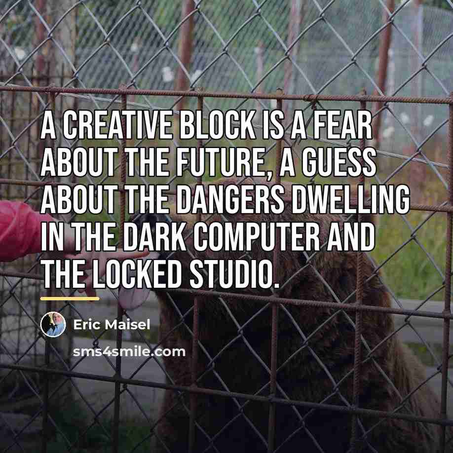 “A creative block is a fear about the future, a…” quote by Eric Maisel