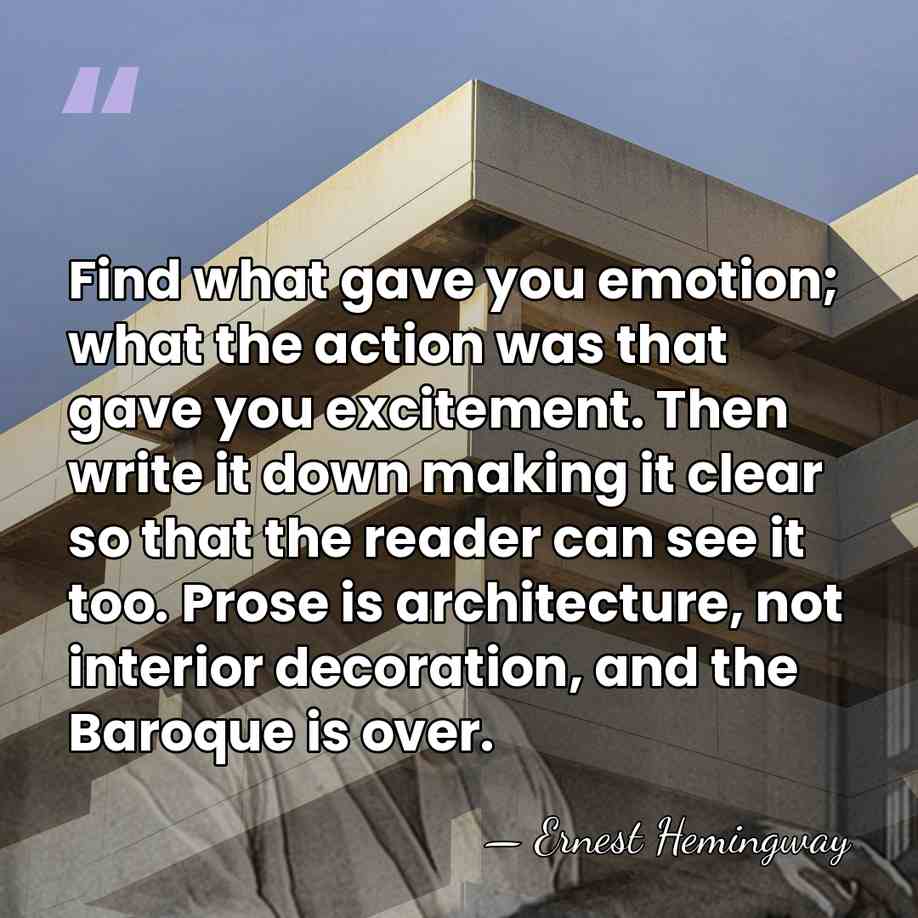 Find what gave you emotion; what the action was that gave you&hellip; - Ernest Hemingway
