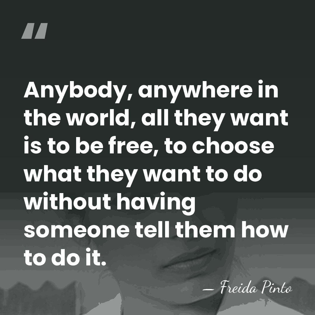 Anybody, anywhere in the world, all they want is to be free,&hellip; - Freida Pinto