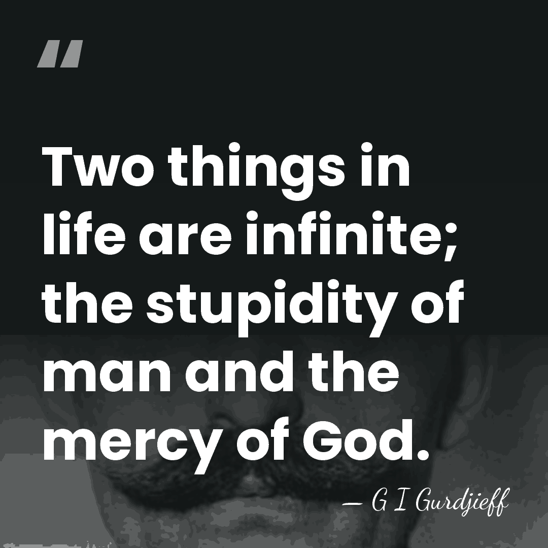 Two things in life are infinite; the stupidity of man and the&hellip; - G I Gurdjieff